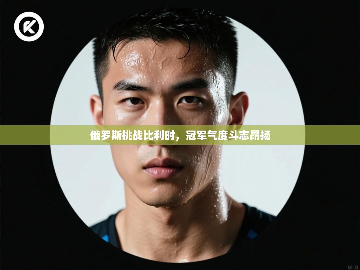 俄罗斯挑战比利时，冠军气度斗志昂扬  第2张