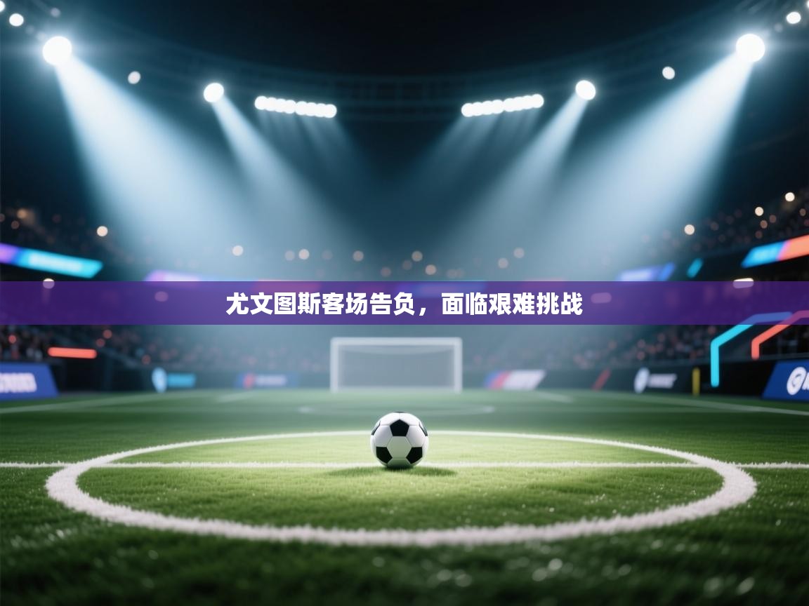 尤文图斯客场告负，面临艰难挑战  第2张