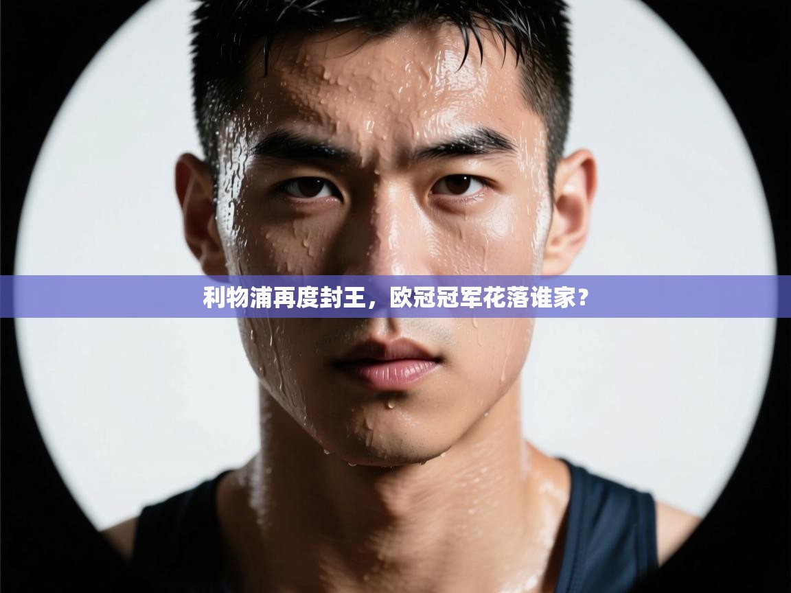 利物浦再度封王，欧冠冠军花落谁家？  第2张